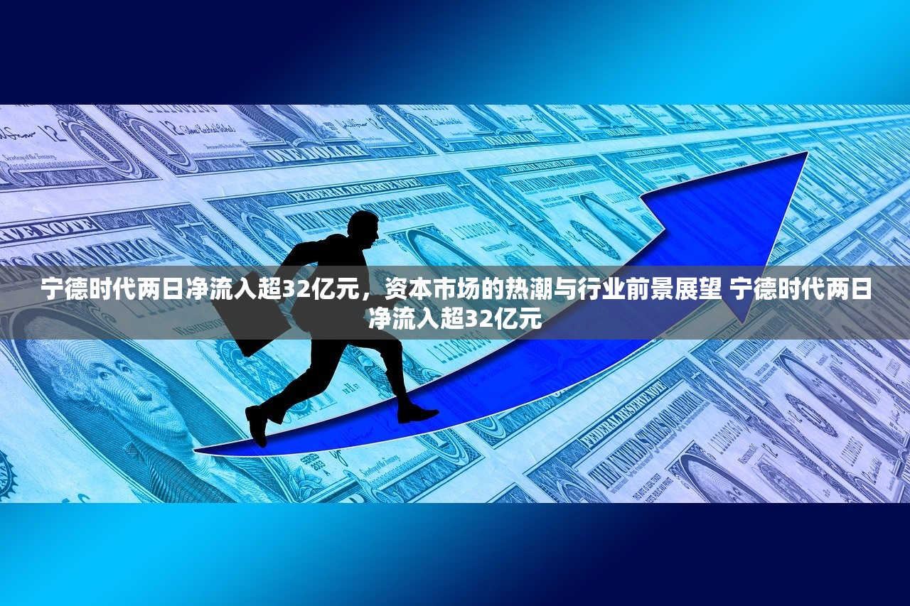 宁德时代两日净流入超32亿元，资本市场的热潮与行业前景展望 宁德时代两日净流入超32亿元