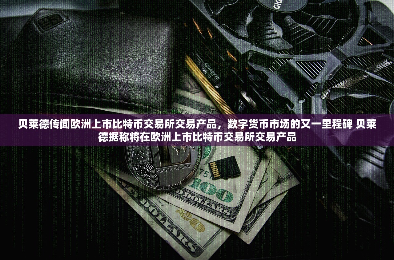 贝莱德传闻欧洲上市比特币交易所交易产品，数字货币市场的又一里程碑 贝莱德据称将在欧洲上市比特币交易所交易产品