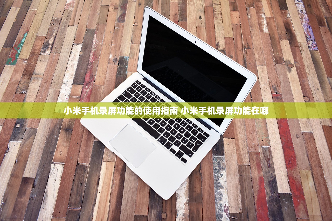 小米手机录屏功能的使用指南 小米手机录屏功能在哪