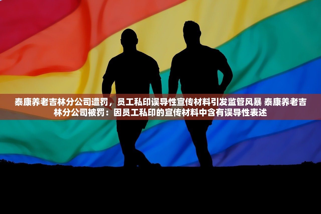 泰康养老吉林分公司遭罚,员工私印误导性宣传材料引发监管风暴 泰康养老吉林分公司被罚:因员工私印的宣传材料中含有误导性表述 泰康养老吉林分公司遭罚,员工私印误导性宣传材料引发监管风暴 泰康养老吉林分公司被罚:因员工私印的宣传材料中含有误导性表述