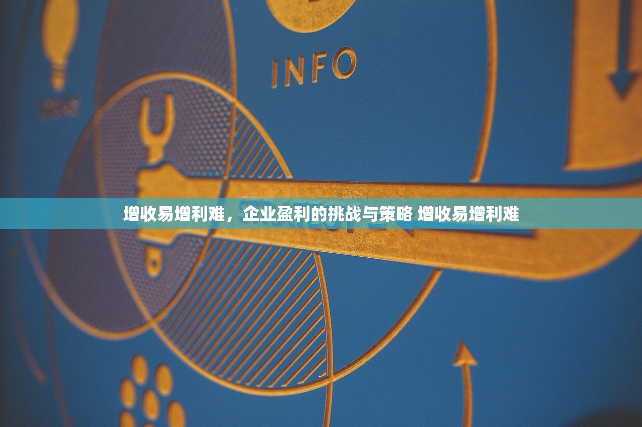 增收易增利难，企业盈利的挑战与策略 增收易增利难