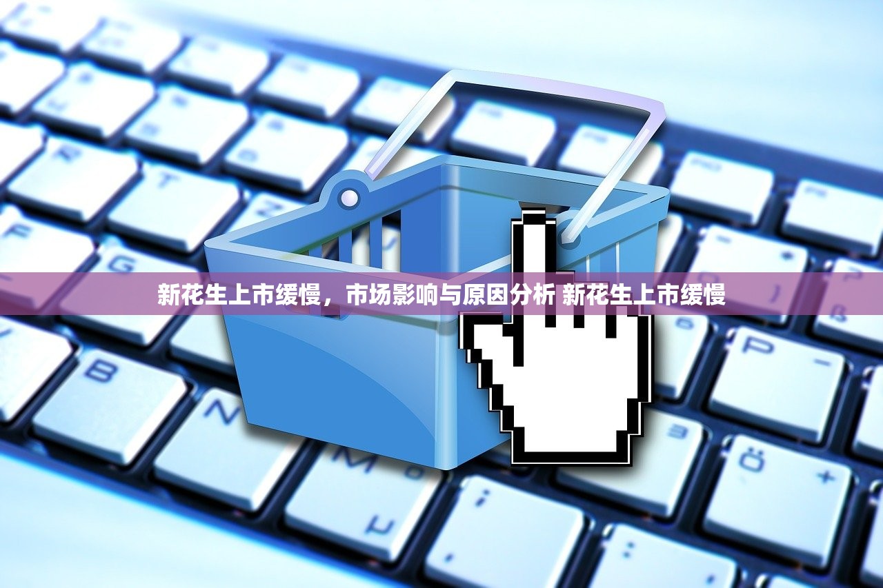 新花生上市缓慢，市场影响与原因分析 新花生上市缓慢