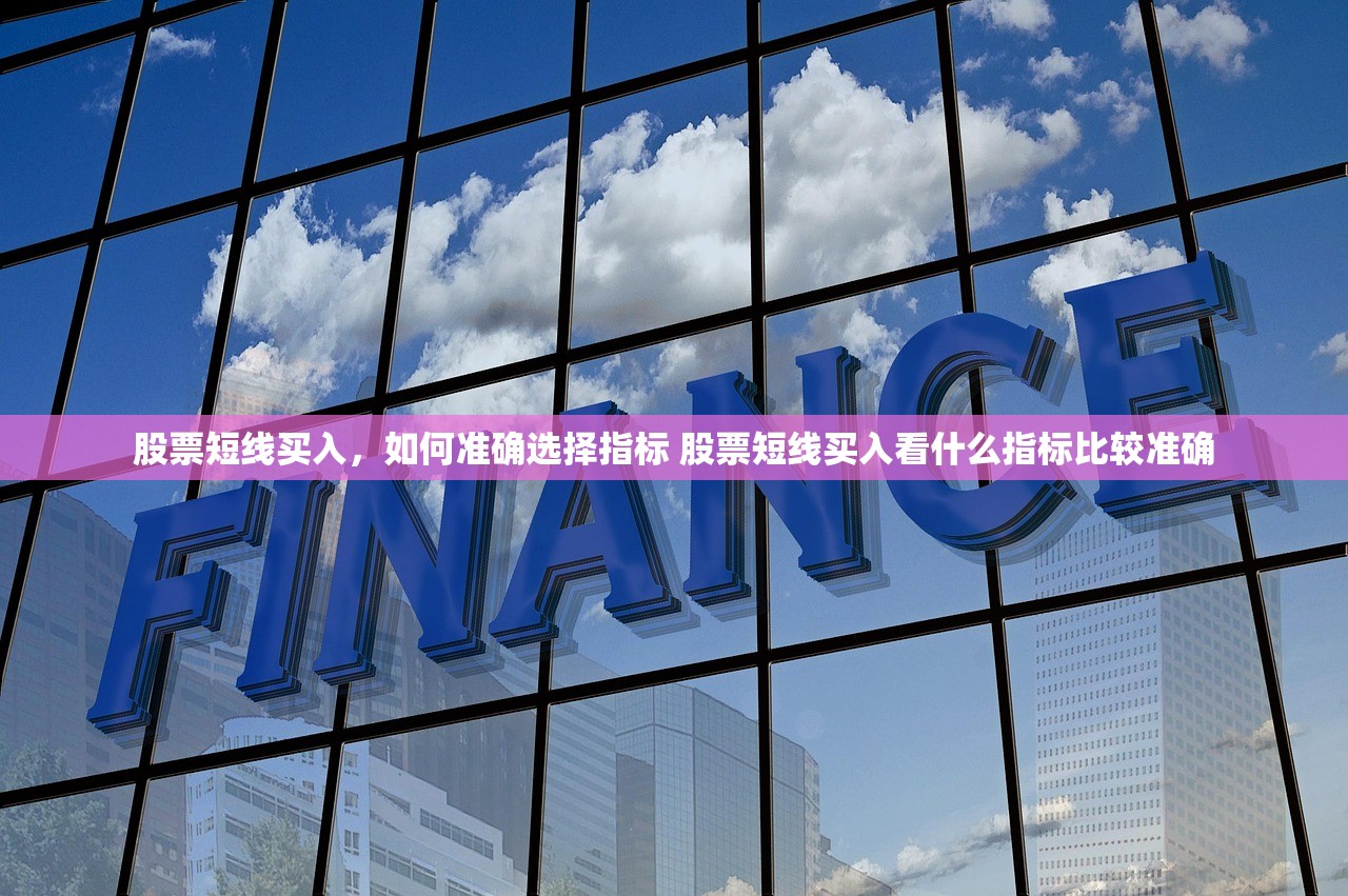股票短线买入，如何准确选择指标 股票短线买入看什么指标比较准确