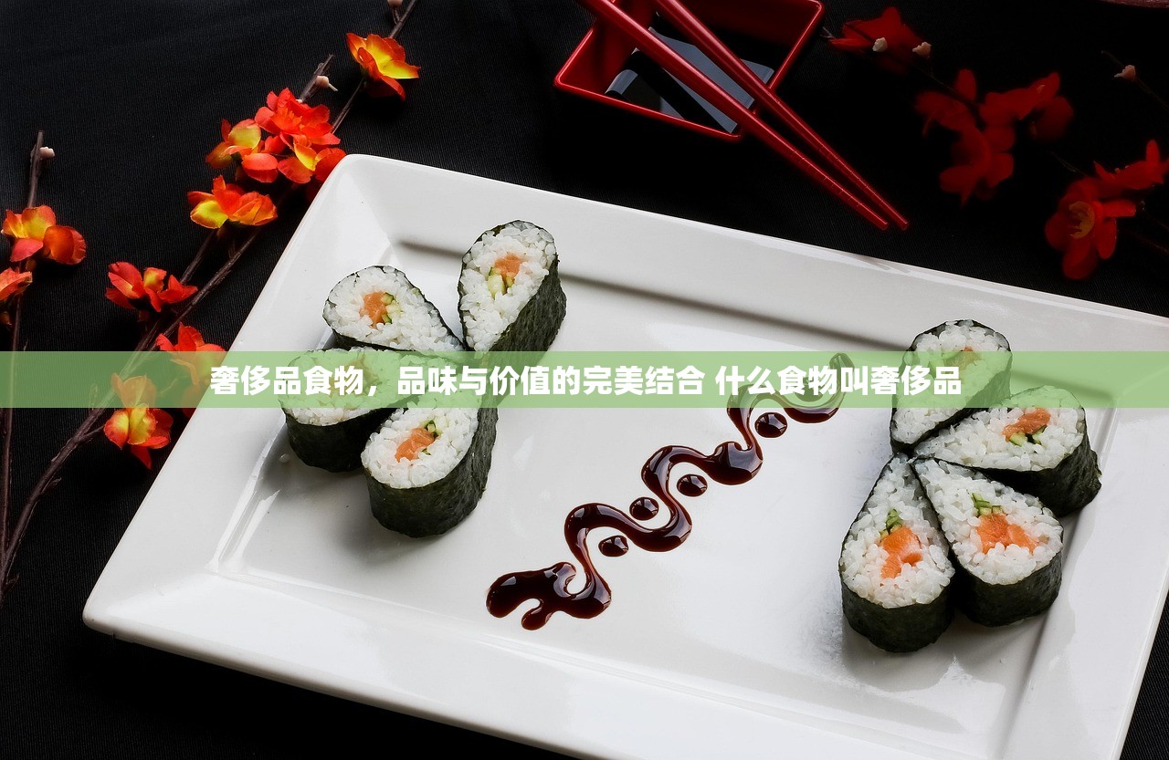 奢侈品食物，品味与价值的完美结合 什么食物叫奢侈品