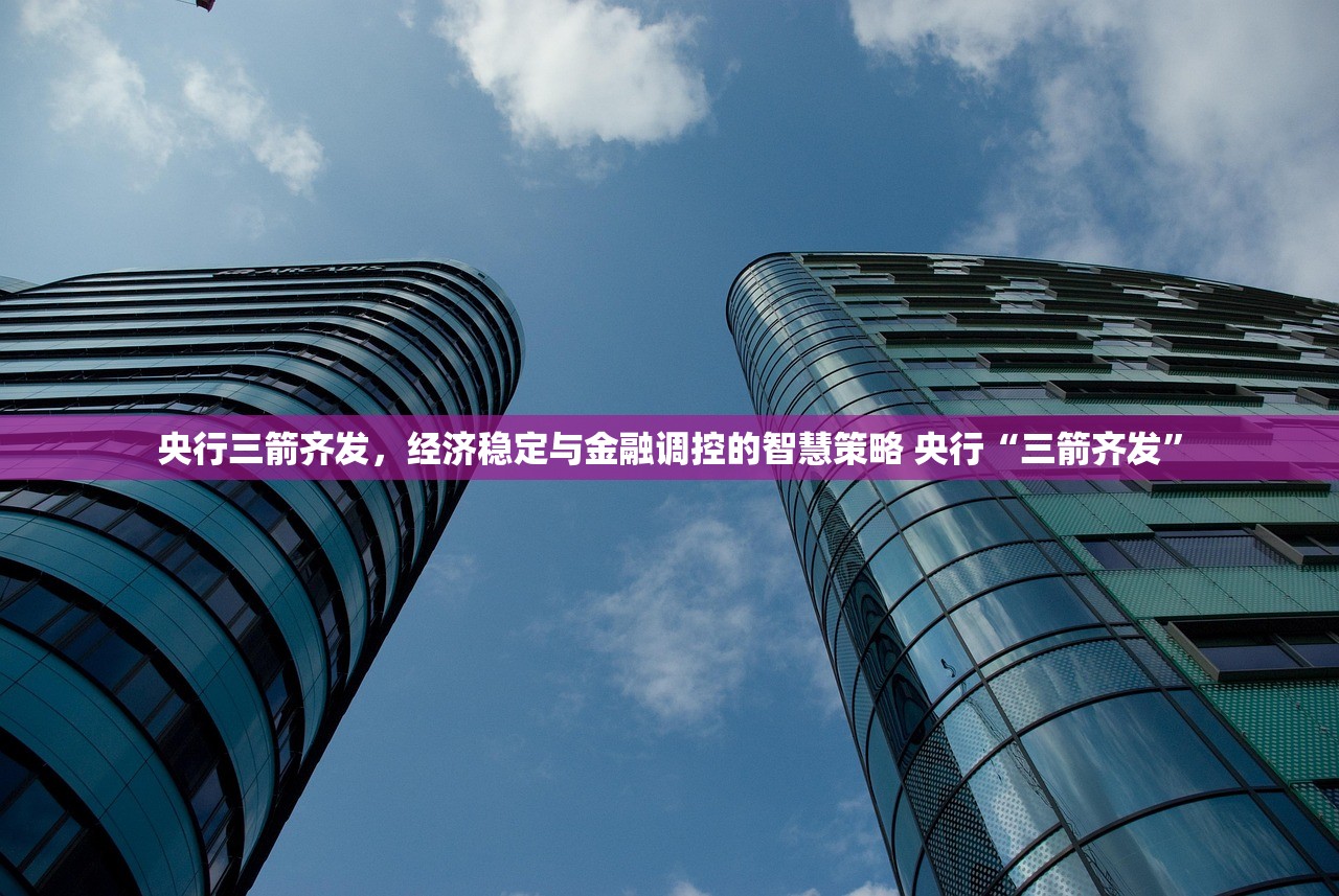 央行三箭齐发,经济稳定与金融调控的智慧策略 央行“三箭齐发” 央行三箭齐发,经济稳定与金融调控的智慧策略 央行“三箭齐发”
