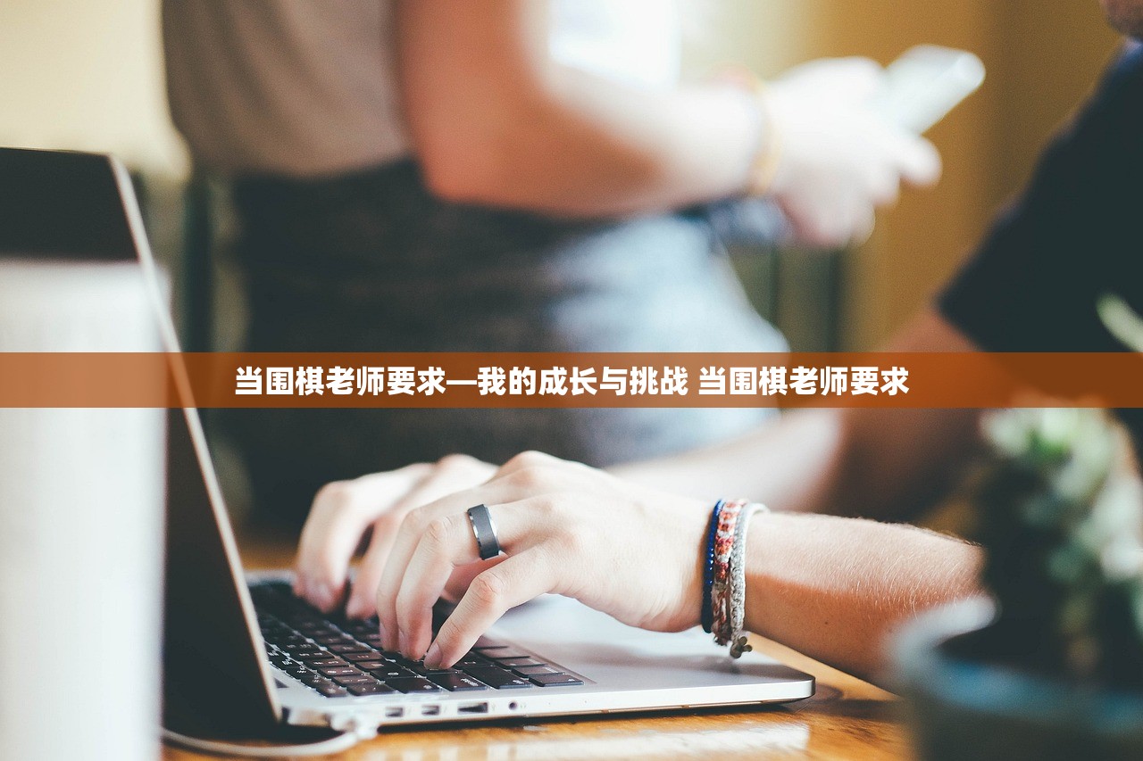 当围棋老师要求—我的成长与挑战 当围棋老师要求