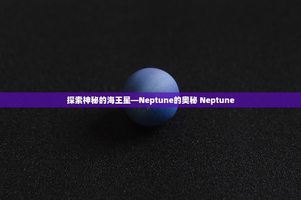探索神秘的海王星—Neptune的奥秘 Neptune