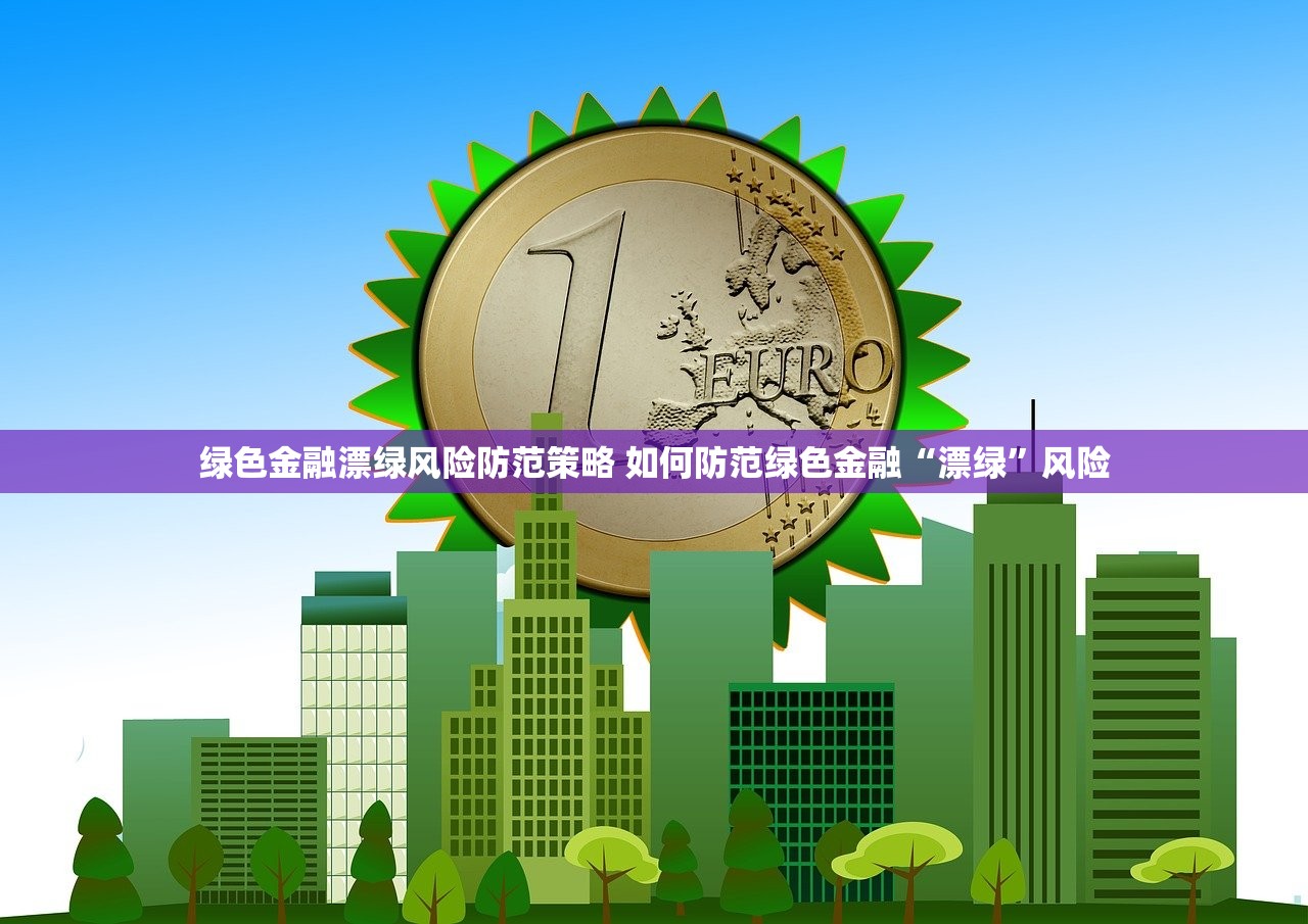 绿色金融漂绿风险防范策略 如何防范绿色金融“漂绿”风险