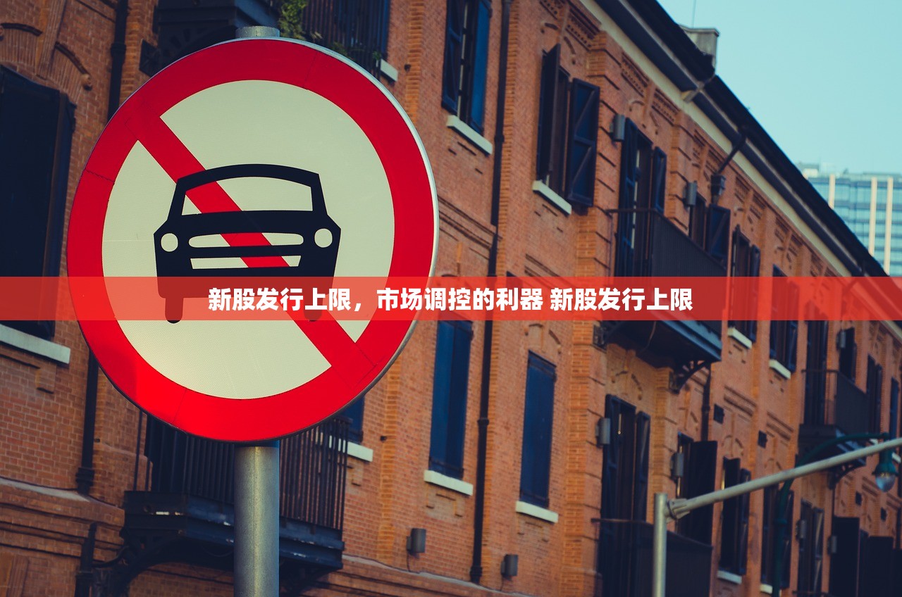 新股发行上限，市场调控的利器 新股发行上限