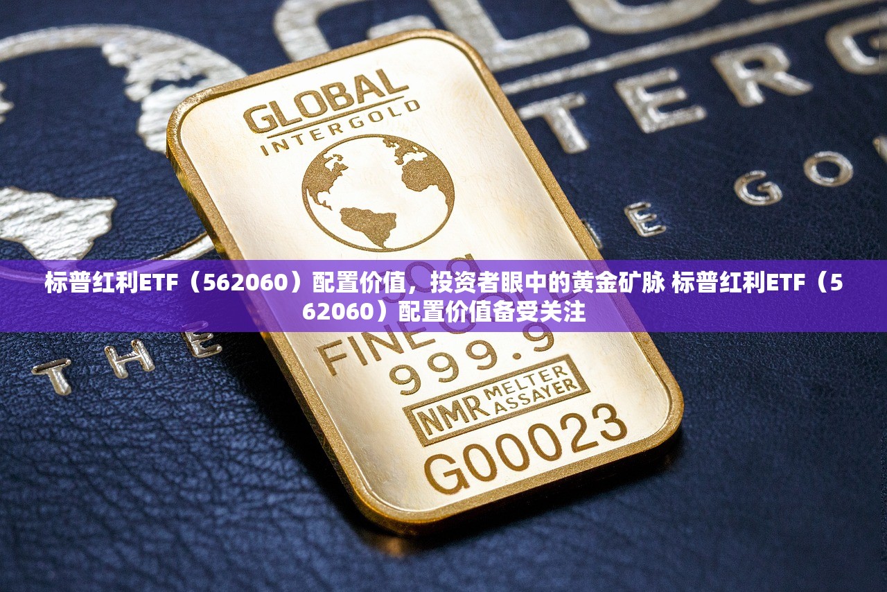 标普红利ETF（562060）配置价值，投资者眼中的黄金矿脉 标普红利ETF（562060）配置价值备受关注