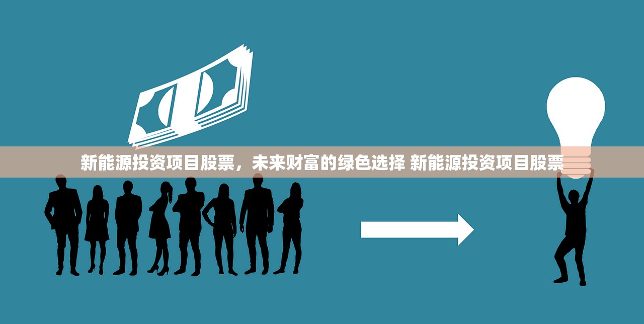 新能源投资项目股票,未来财富的绿色选择 新能源投资项目股票 新能源投资项目股票,未来财富的绿色选择 新能源投资项目股票
