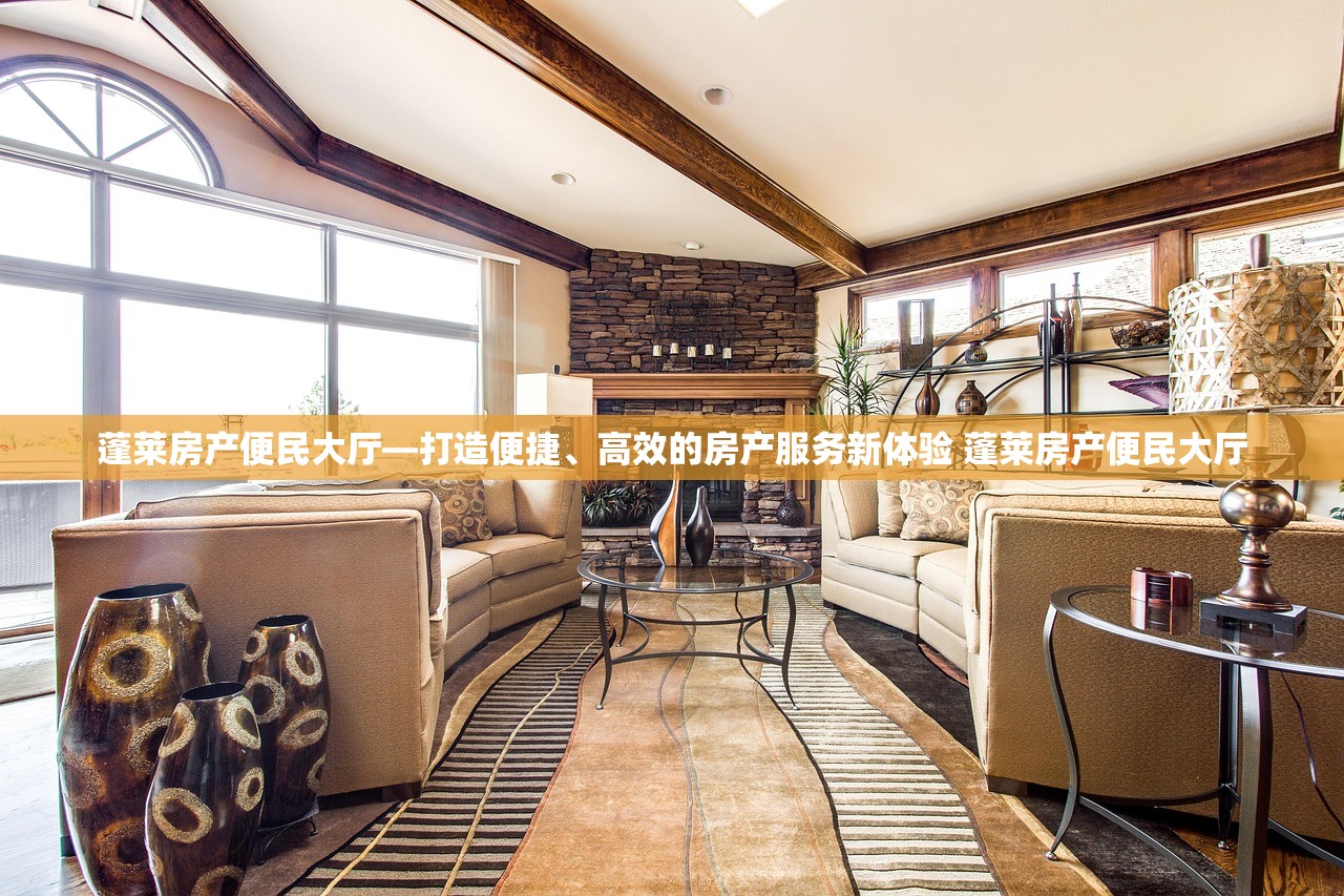 蓬莱房产便民大厅—打造便捷、高效的房产服务新体验 蓬莱房产便民大厅