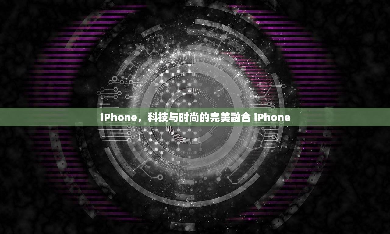 iPhone，科技与时尚的完美融合 iPhone