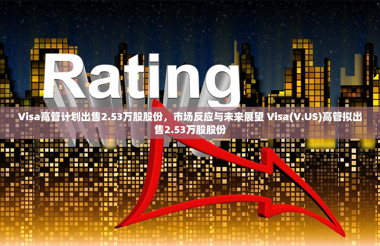 Visa高管计划出售2.53万股股份，市场反应与未来展望 Visa(V.US)高管拟出售2.53万股股份