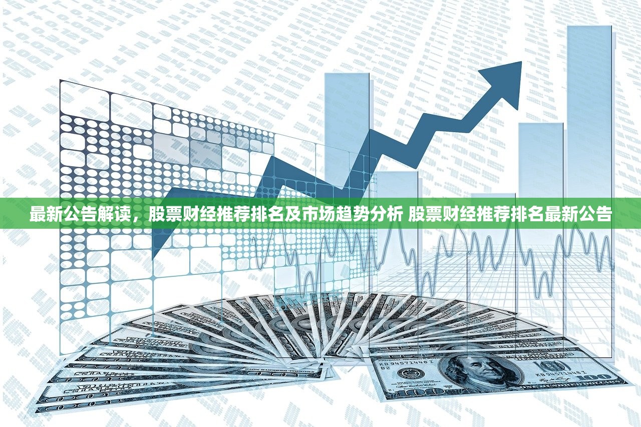 最新公告解读,股票财经推荐排名及市场趋势分析 股票财经推荐排名最新公告 最新公告解读,股票财经推荐排名及市场趋势分析 股票财经推荐排名最新公告