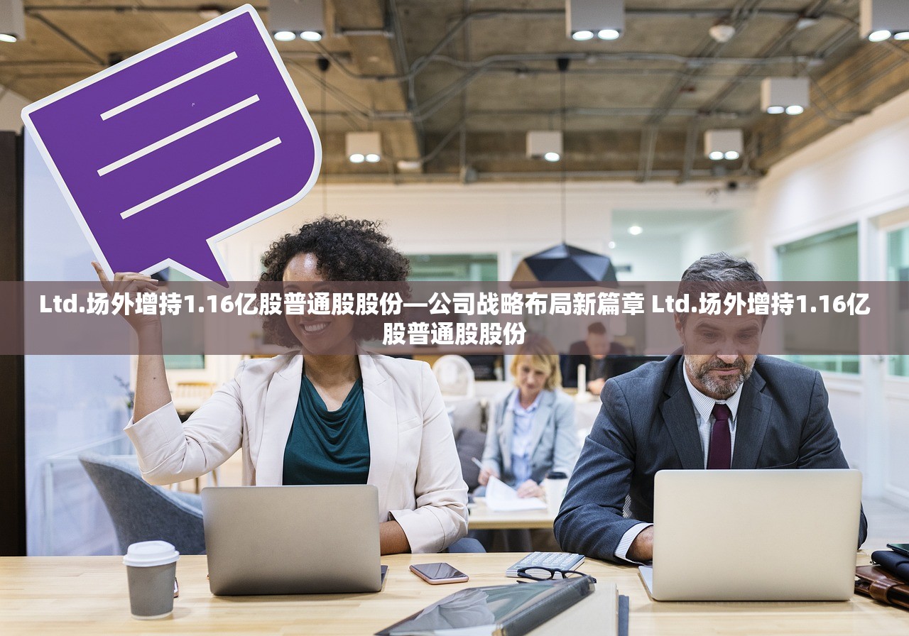 Ltd.场外增持1.16亿股普通股股份—公司战略布局新篇章 Ltd.场外增持1.16亿股普通股股份