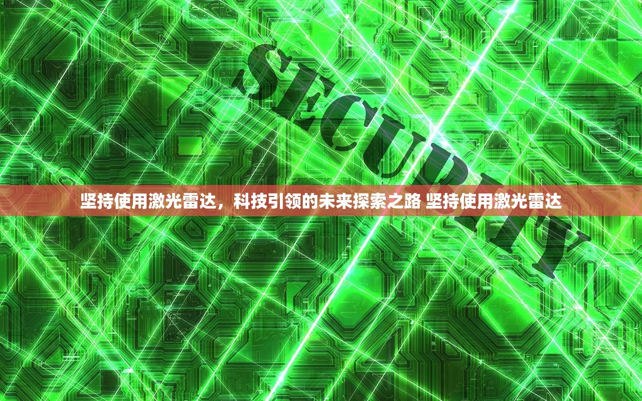 坚持使用激光雷达,科技引领的未来探索之路 坚持使用激光雷达 坚持使用激光雷达,科技引领的未来探索之路 坚持使用激光雷达