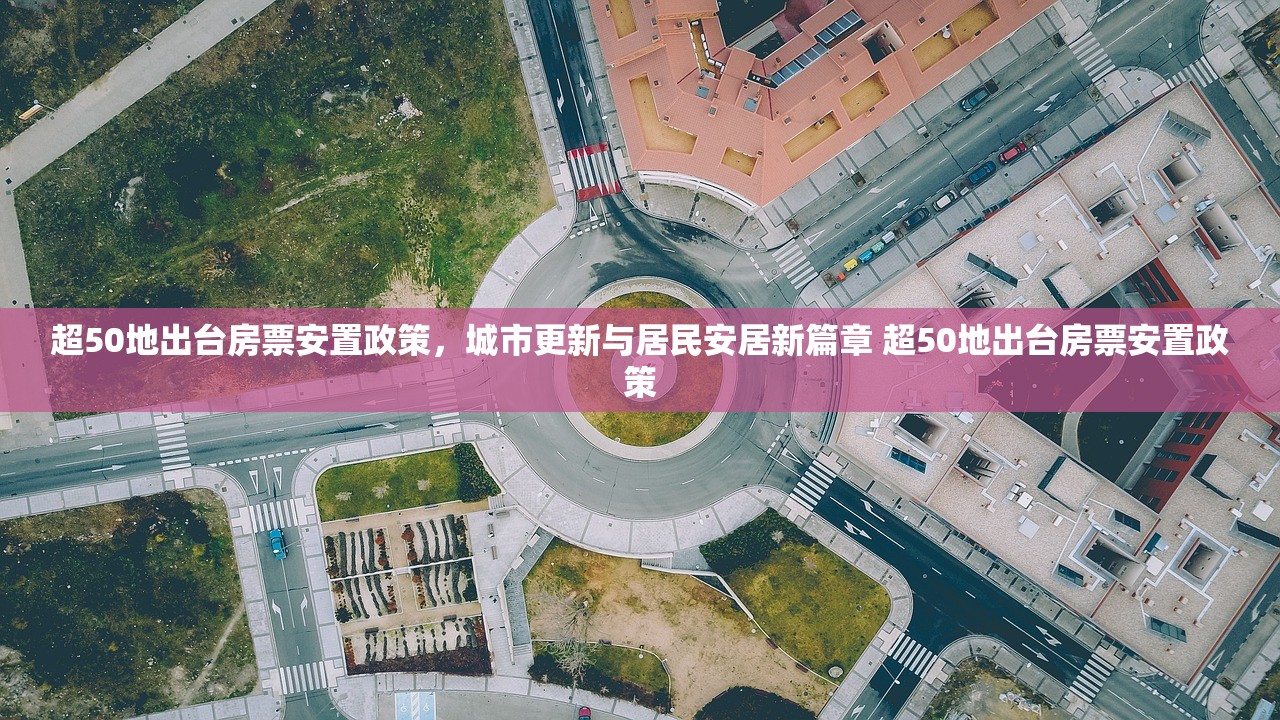 超50地出台房票安置政策，城市更新与居民安居新篇章 超50地出台房票安置政策