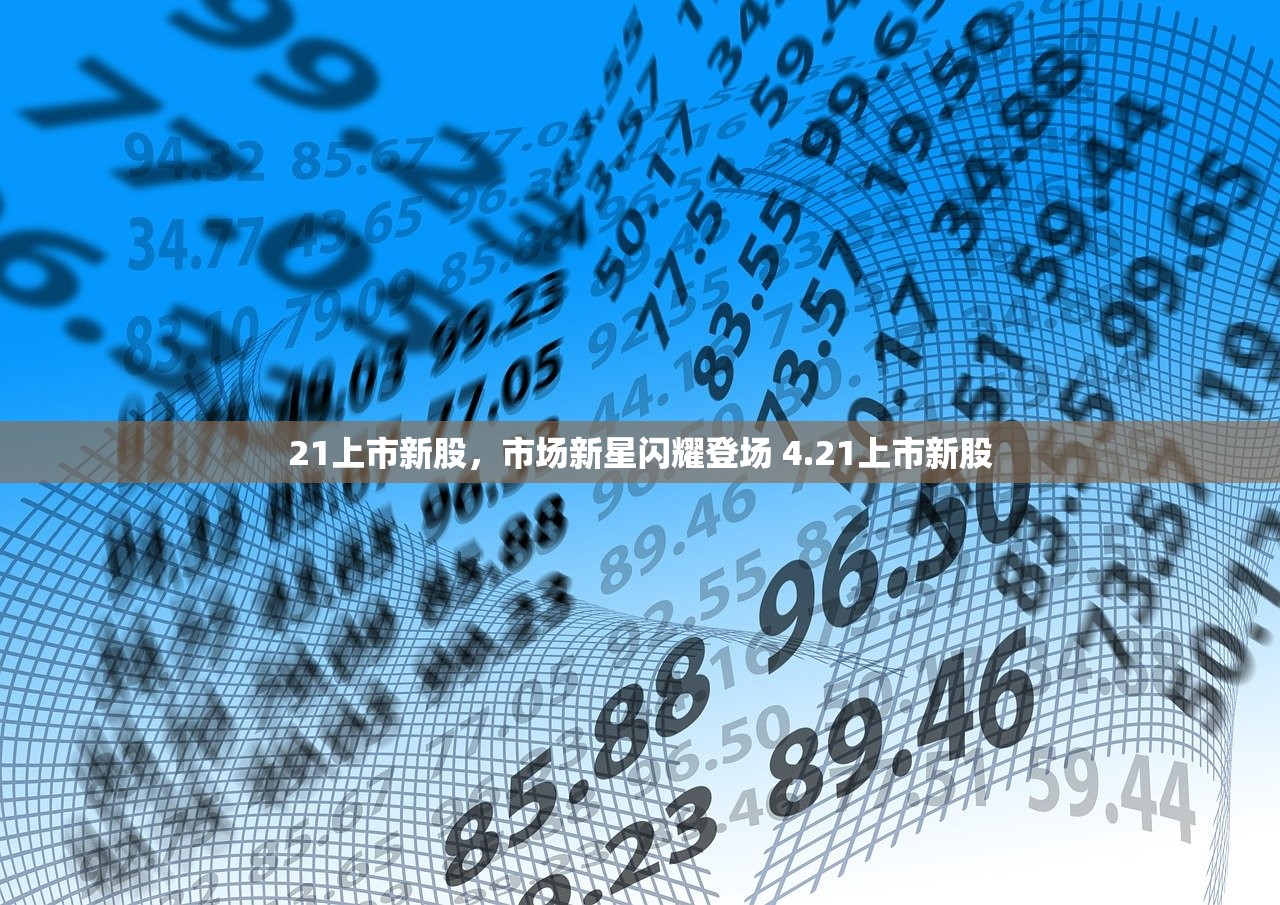 21上市新股，市场新星闪耀登场 4.21上市新股