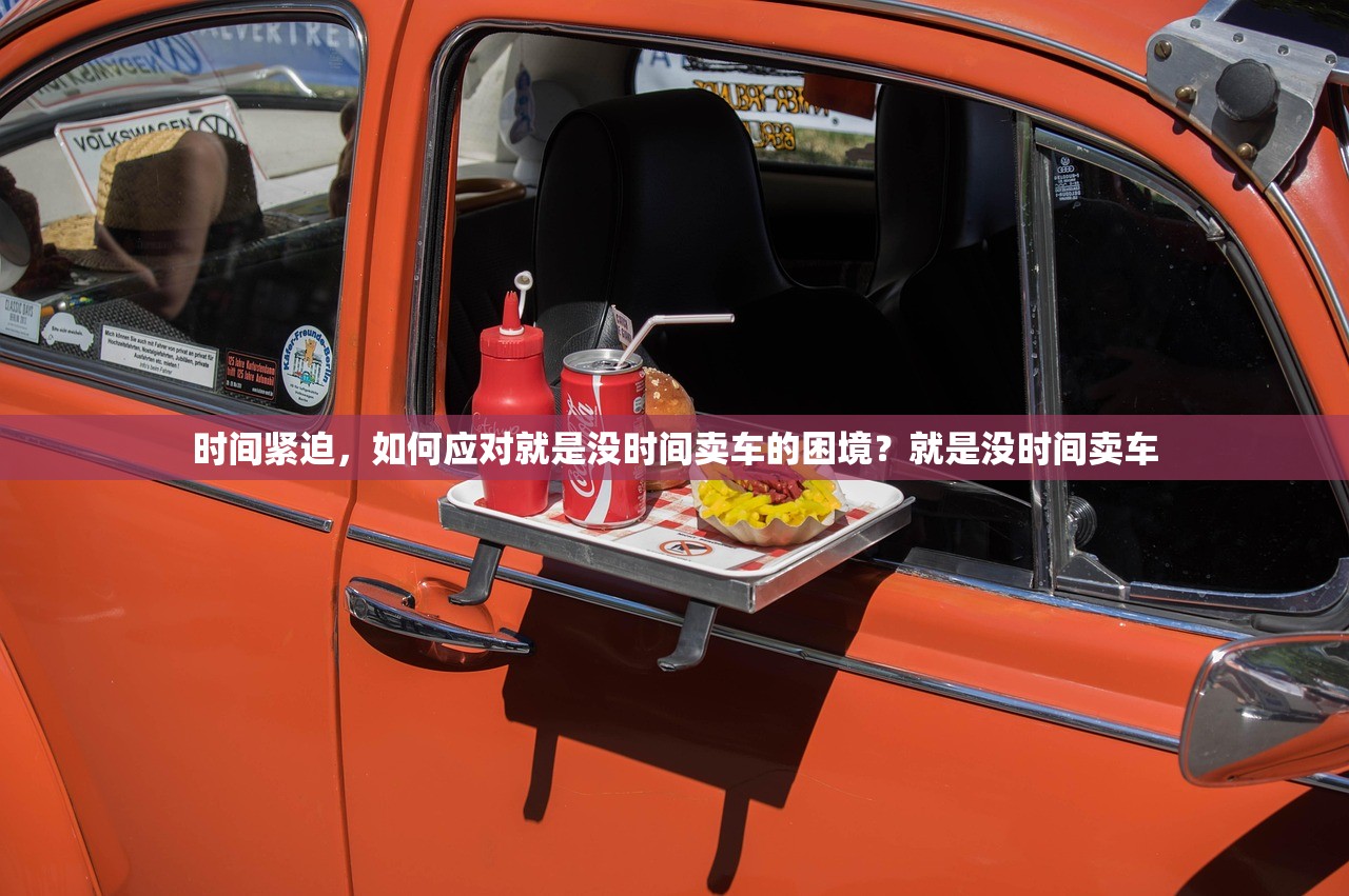 时间紧迫，如何应对就是没时间卖车的困境？就是没时间卖车