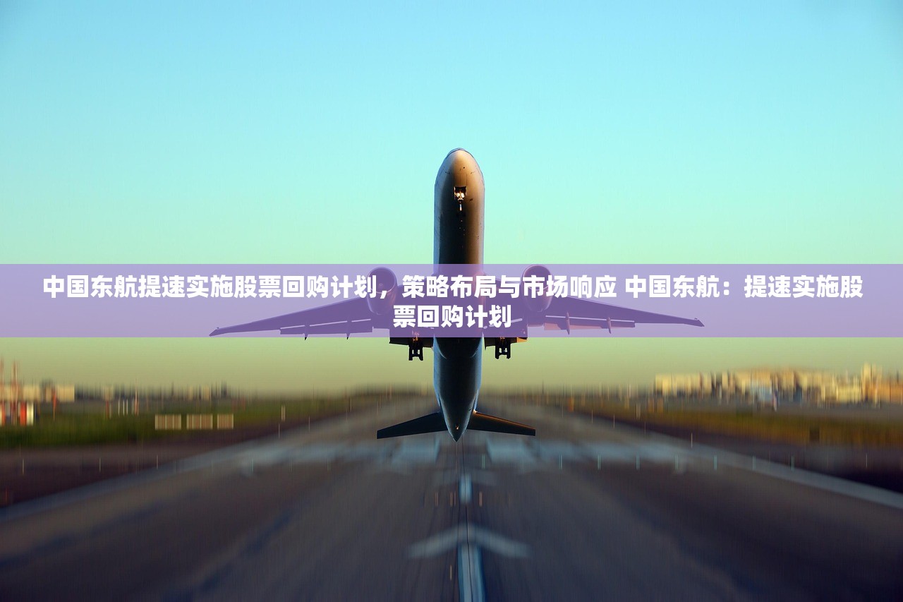 中国东航提速实施股票回购计划，策略布局与市场响应 中国东航：提速实施股票回购计划