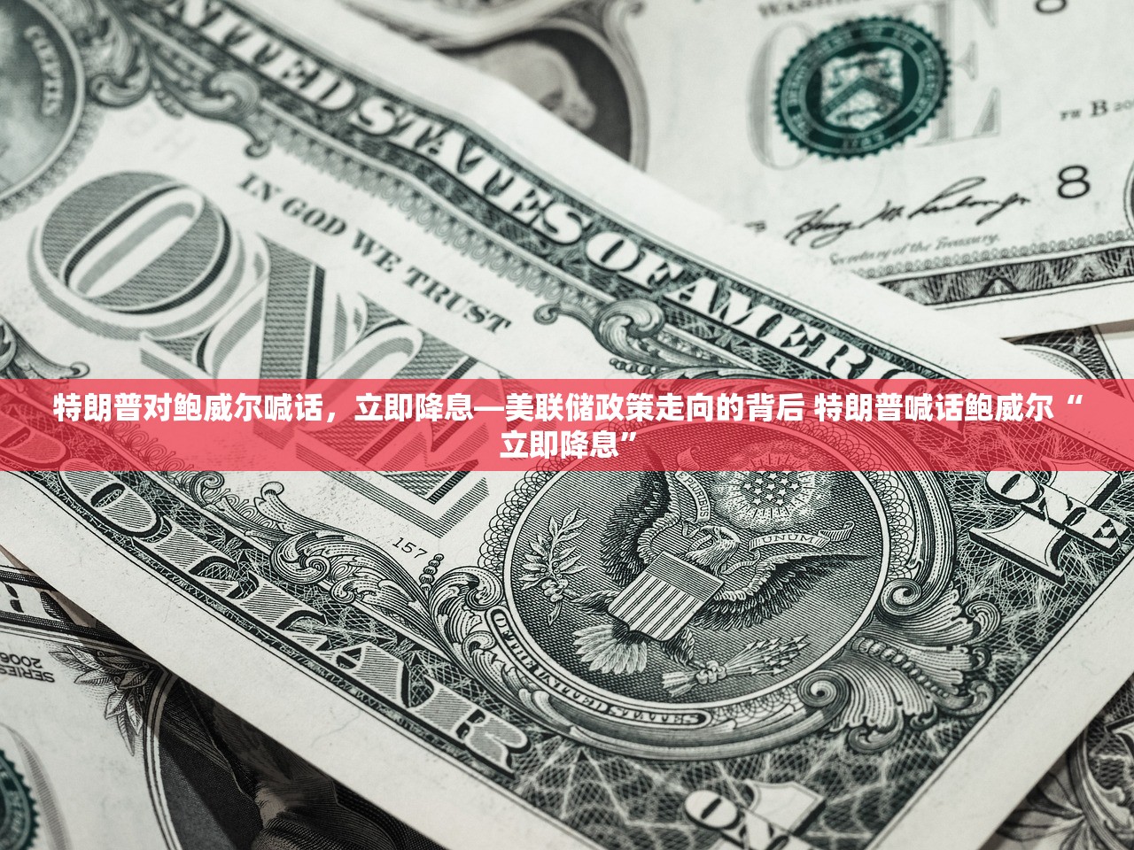 特朗普对鲍威尔喊话，立即降息—美联储政策走向的背后 特朗普喊话鲍威尔“立即降息”