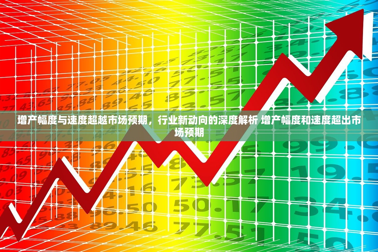 增产幅度与速度超越市场预期，行业新动向的深度解析 增产幅度和速度超出市场预期