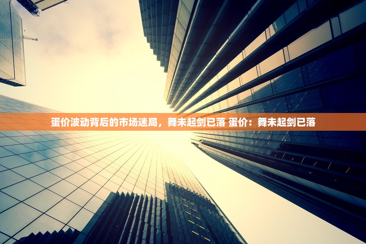 蛋价波动背后的市场迷局，舞未起剑已落 蛋价：舞未起剑已落