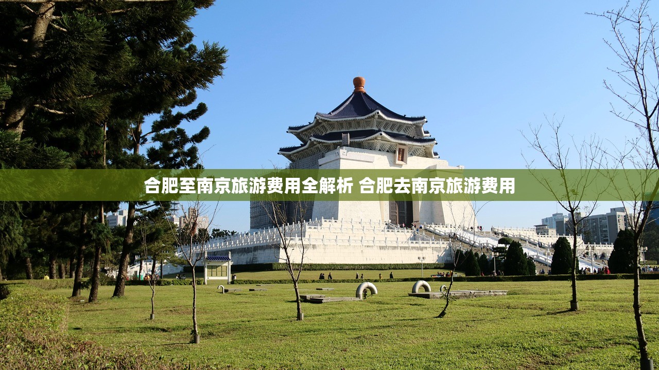 合肥至南京旅游费用全解析 合肥去南京旅游费用