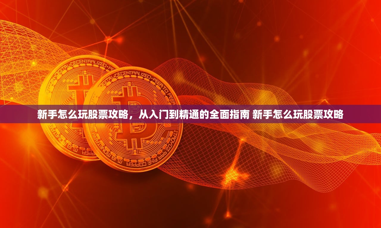 新手怎么玩股票攻略，从入门到精通的全面指南 新手怎么玩股票攻略