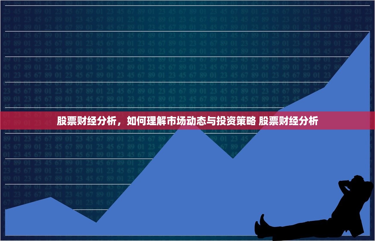 股票财经分析,如何理解市场动态与投资策略 股票财经分析 股票财经分析,如何理解市场动态与投资策略 股票财经分析