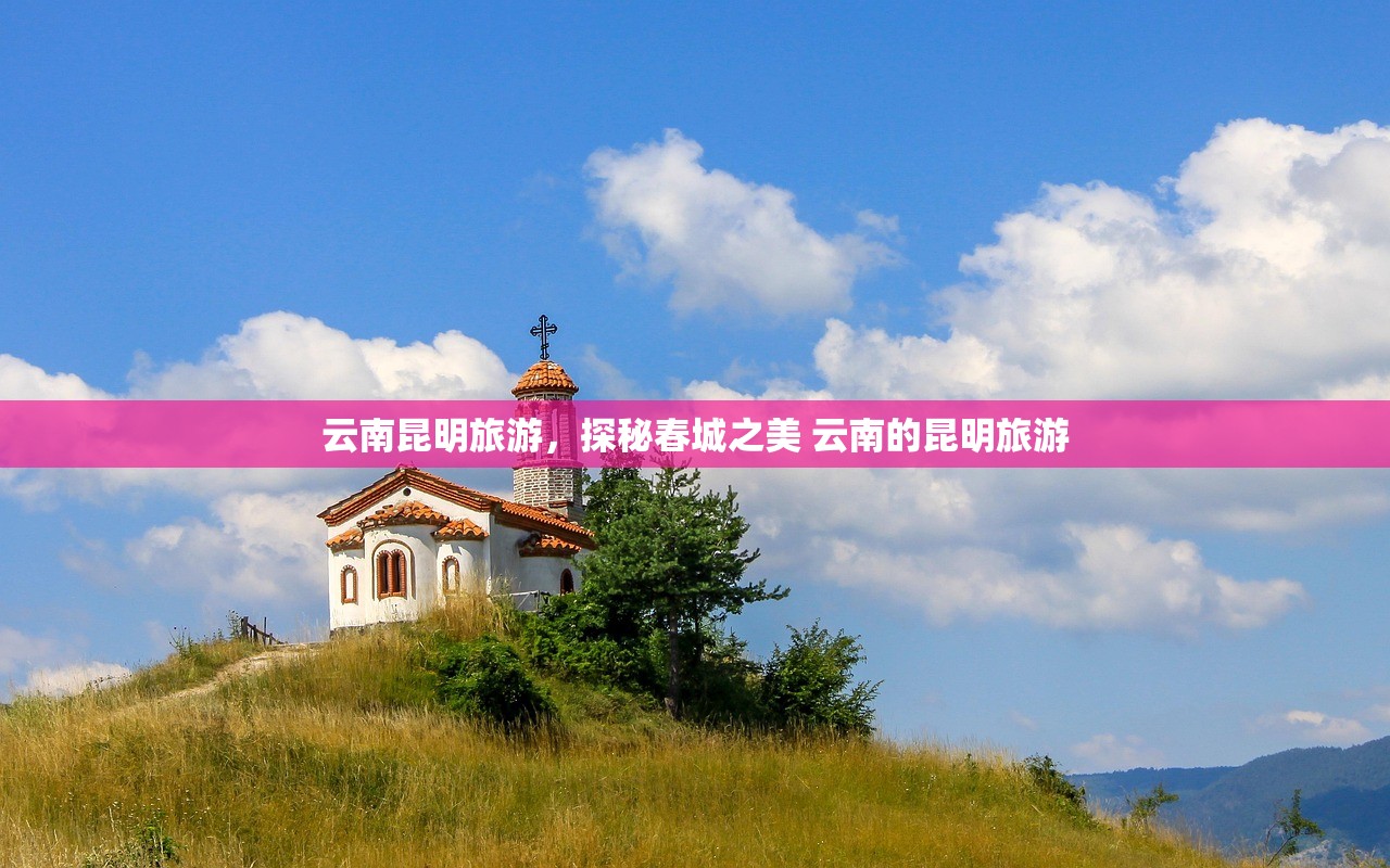 云南昆明旅游，探秘春城之美 云南的昆明旅游