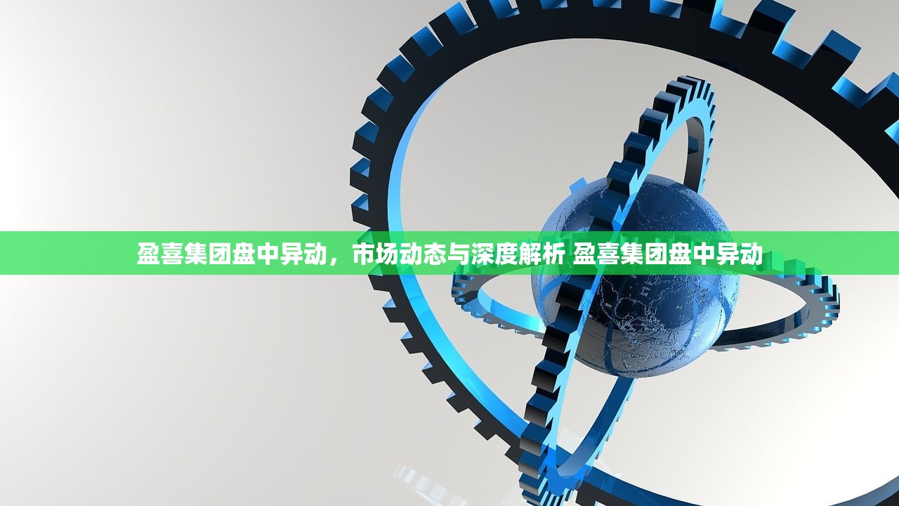 盈喜集团盘中异动，市场动态与深度解析 盈喜集团盘中异动