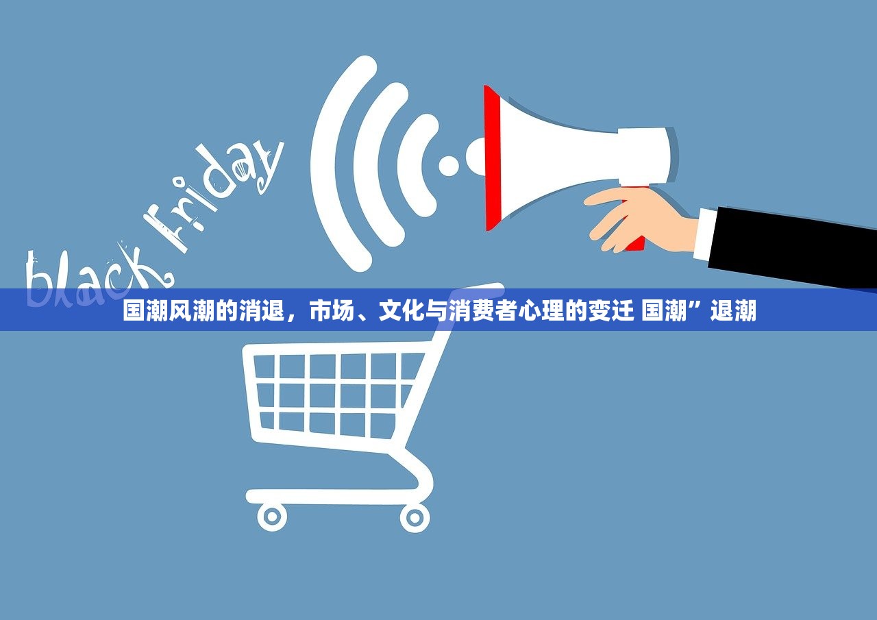 国潮风潮的消退，市场、文化与消费者心理的变迁 国潮”退潮