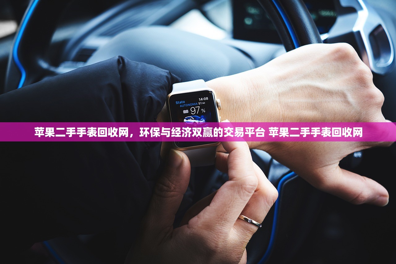 苹果二手手表回收网,环保与经济双赢的交易平台 苹果二手手表回收网 苹果二手手表回收网,环保与经济双赢的交易平台 苹果二手手表回收网