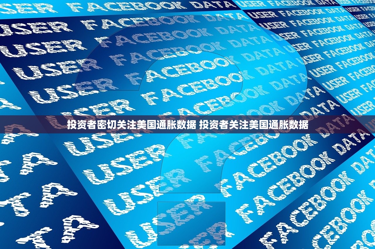 投资者密切关注美国通胀数据 投资者关注美国通胀数据 投资者密切关注美国通胀数据 投资者关注美国通胀数据