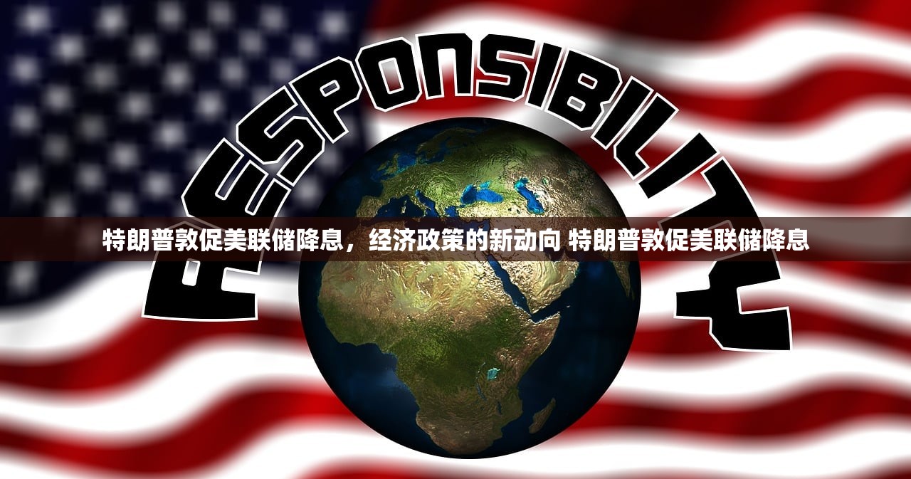 特朗普敦促美联储降息,经济政策的新动向 特朗普敦促美联储降息 特朗普敦促美联储降息,经济政策的新动向 特朗普敦促美联储降息