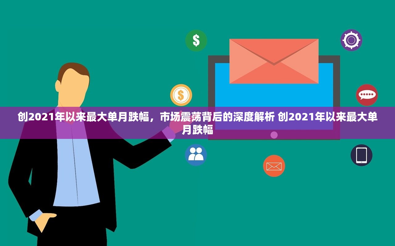 创2021年以来最大单月跌幅，市场震荡背后的深度解析 创2021年以来最大单月跌幅