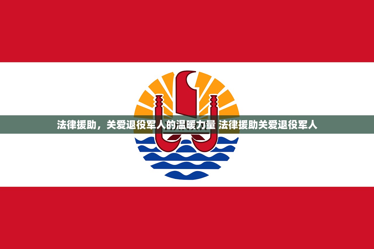 法律援助，关爱退役军人的温暖力量 法律援助关爱退役军人