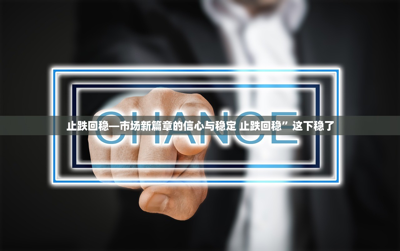 止跌回稳—市场新篇章的信心与稳定 止跌回稳”这下稳了