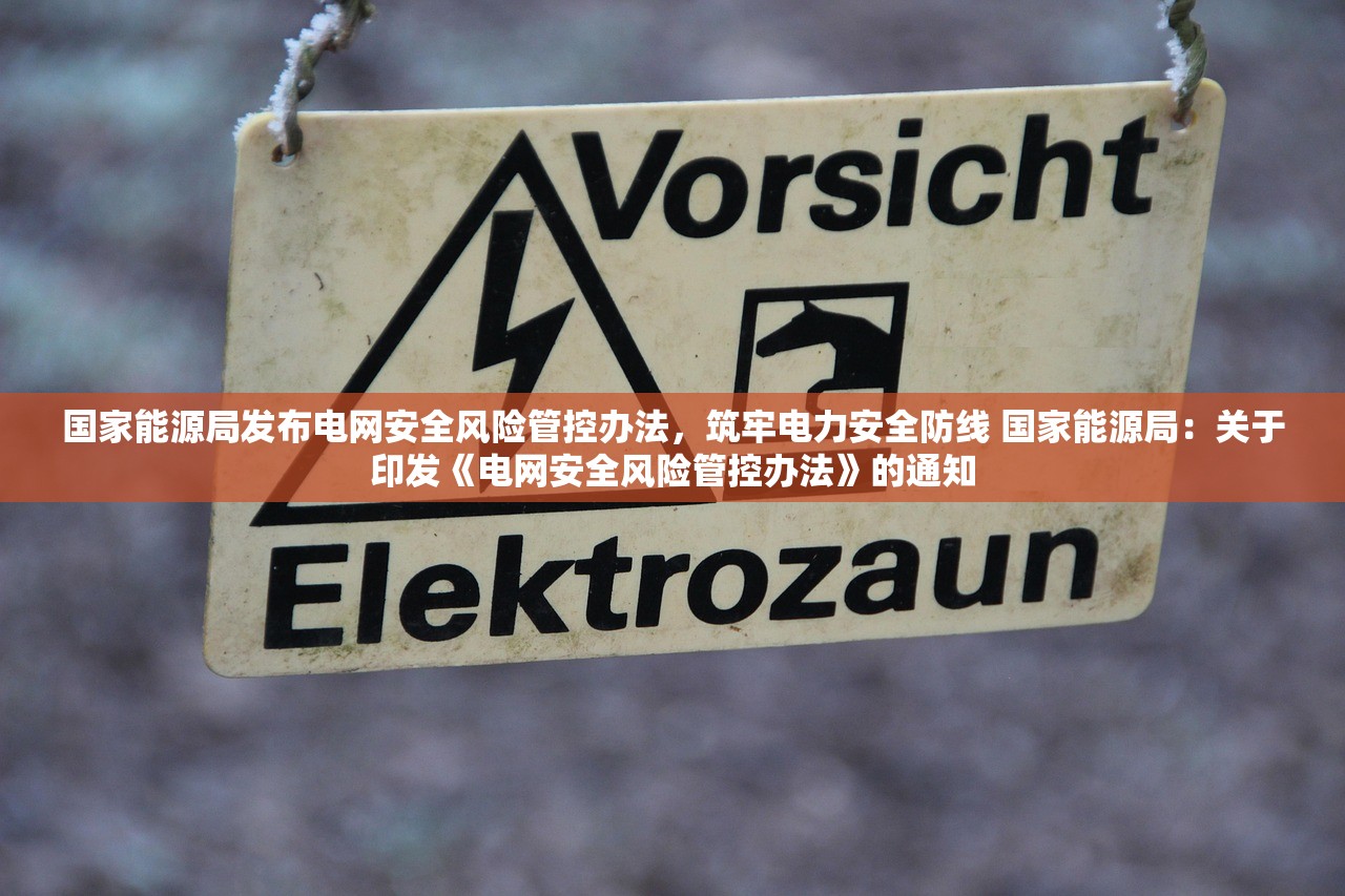 国家能源局发布电网安全风险管控办法，筑牢电力安全防线 国家能源局：关于印发《电网安全风险管控办法》的通知