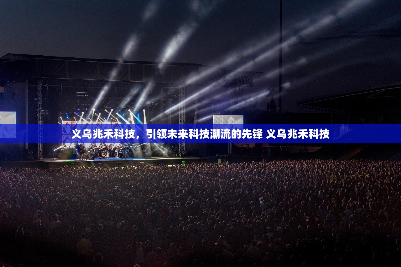 义乌兆禾科技，引领未来科技潮流的先锋 义乌兆禾科技