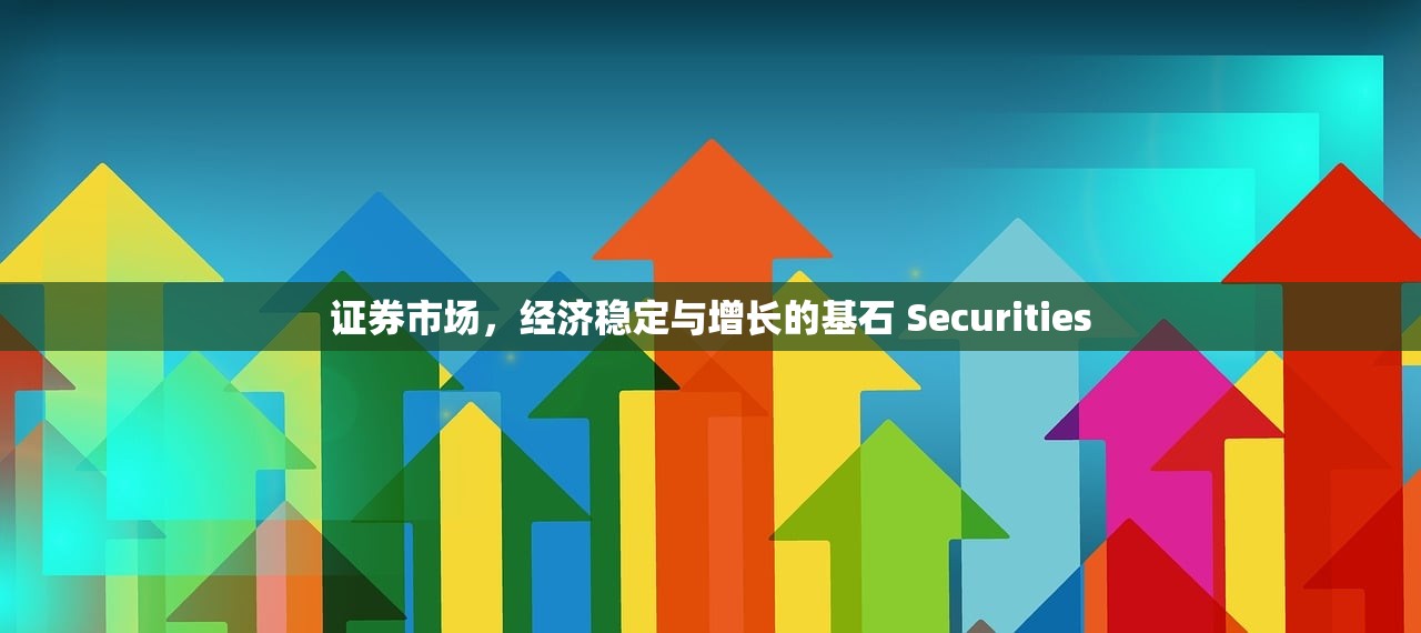 证券市场，经济稳定与增长的基石 Securities