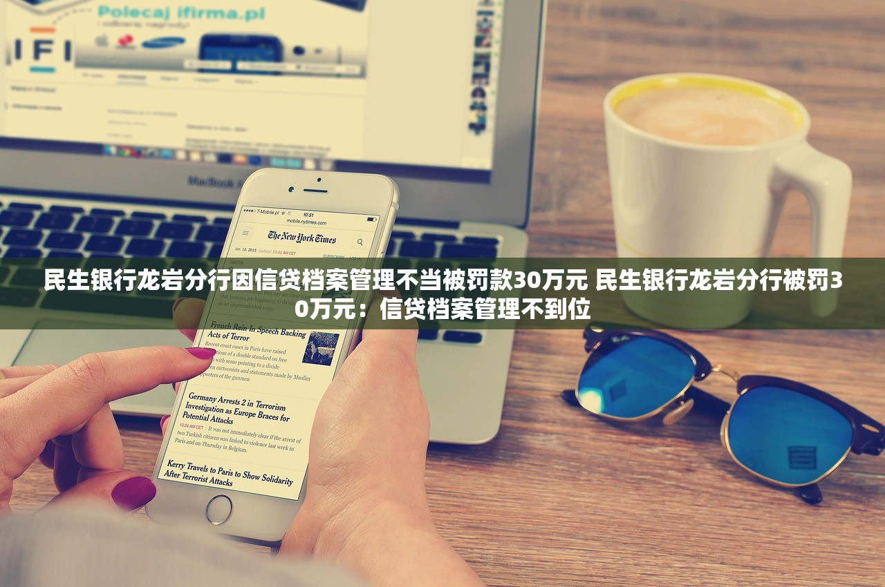 民生银行龙岩分行因信贷档案管理不当被罚款30万元 民生银行龙岩分行被罚30万元：信贷档案管理不到位