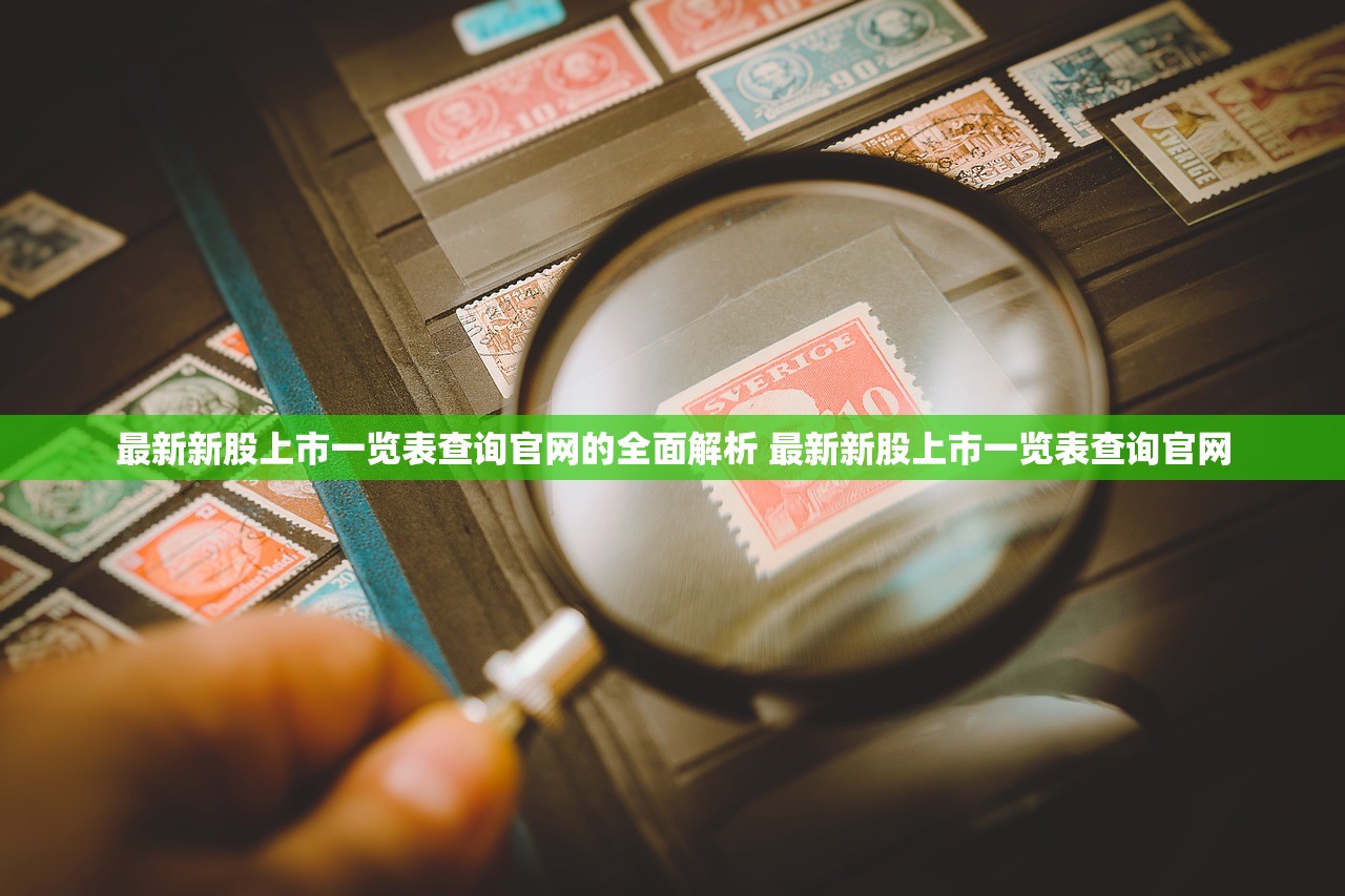 最新新股上市一览表查询官网的全面解析 最新新股上市一览表查询官网 最新新股上市一览表查询官网的全面解析 最新新股上市一览表查询官网
