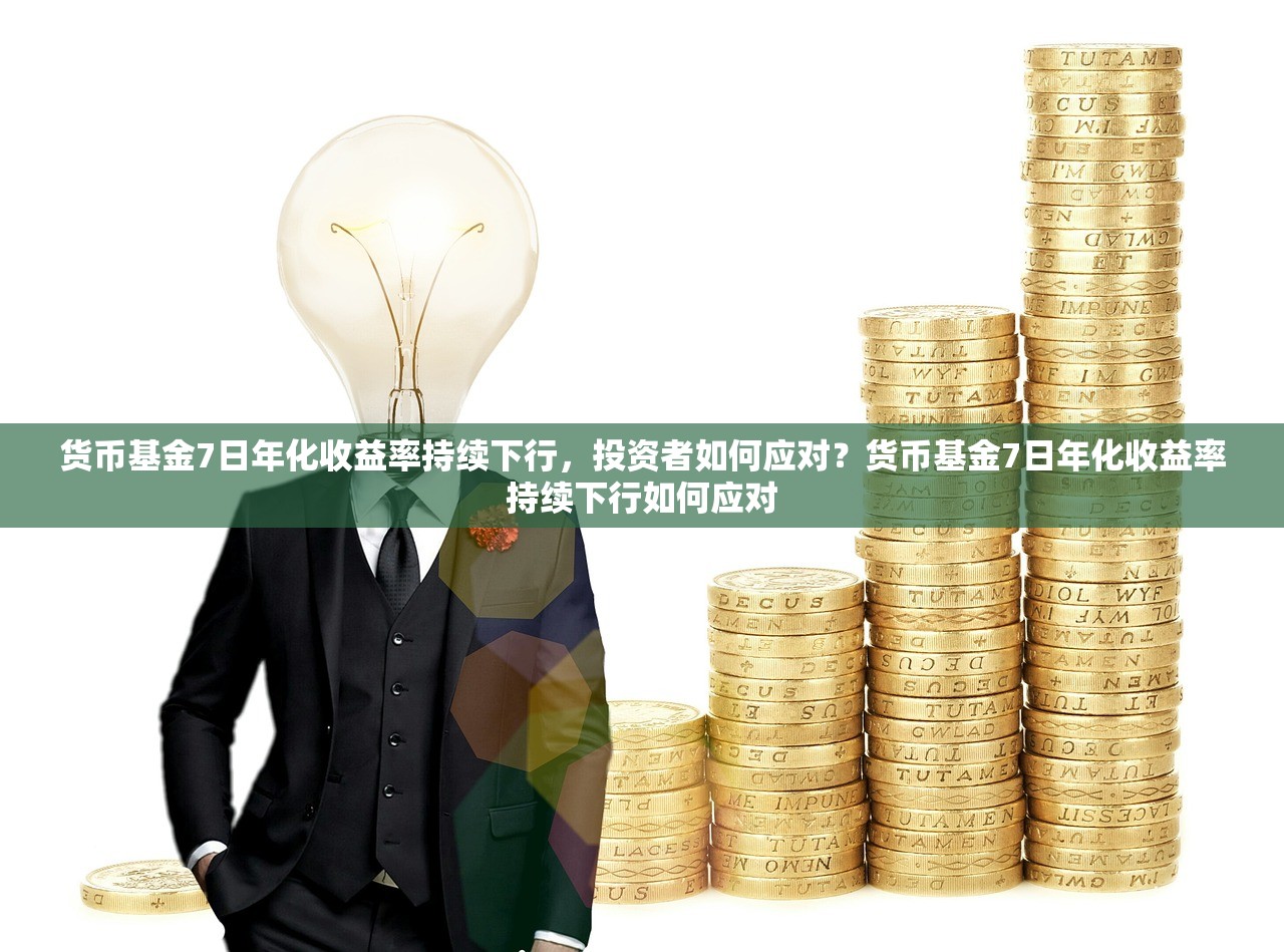 货币基金7日年化收益率持续下行,投资者如何应对?货币基金7日年化收益率持续下行如何应对 货币基金7日年化收益率持续下行,投资者如何应对?货币基金7日年化收益率持续下行如何应对