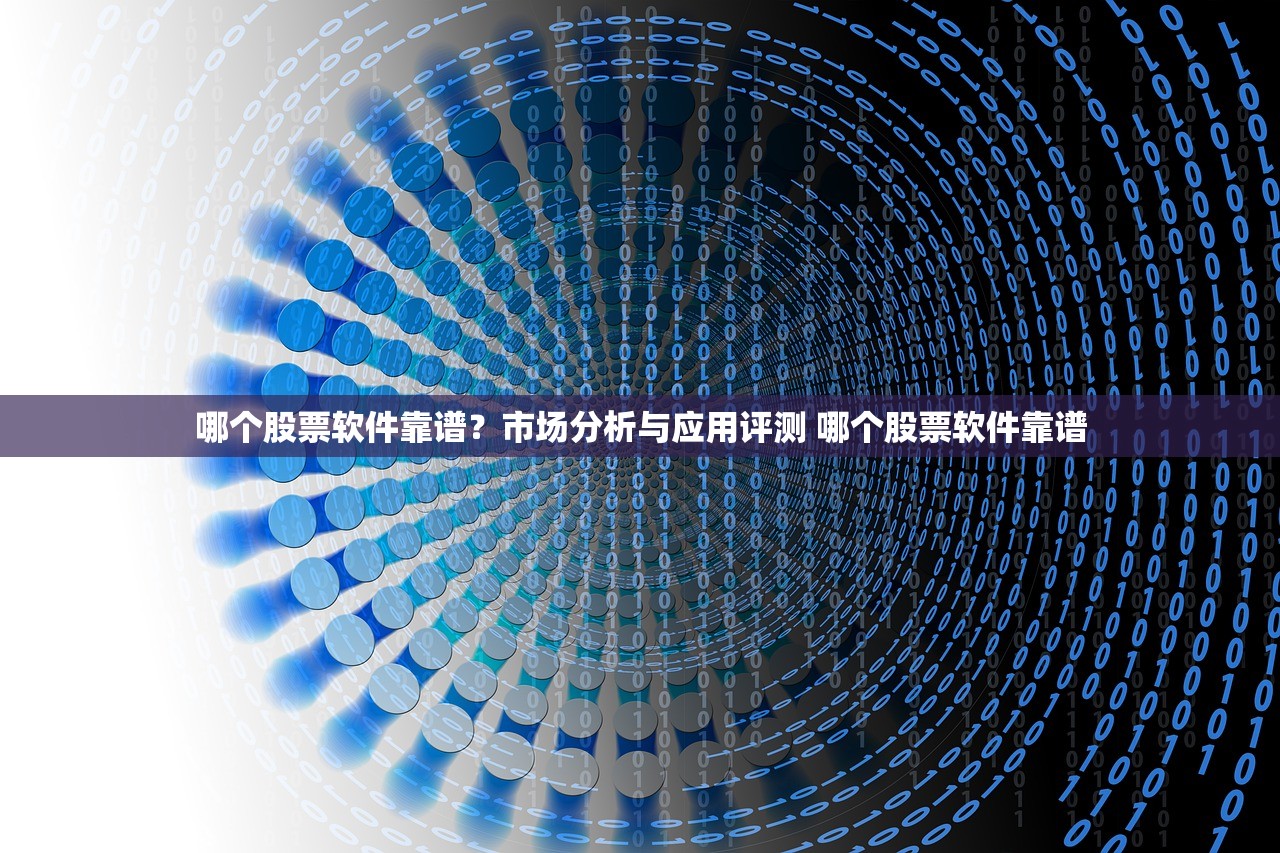 哪个股票软件靠谱?市场分析与应用评测 哪个股票软件靠谱 哪个股票软件靠谱?市场分析与应用评测 哪个股票软件靠谱