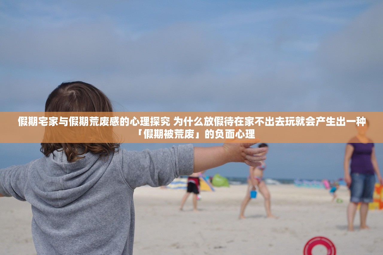 假期宅家与假期荒废感的心理探究 为什么放假待在家不出去玩就会产生出一种「假期被荒废」的负面心理