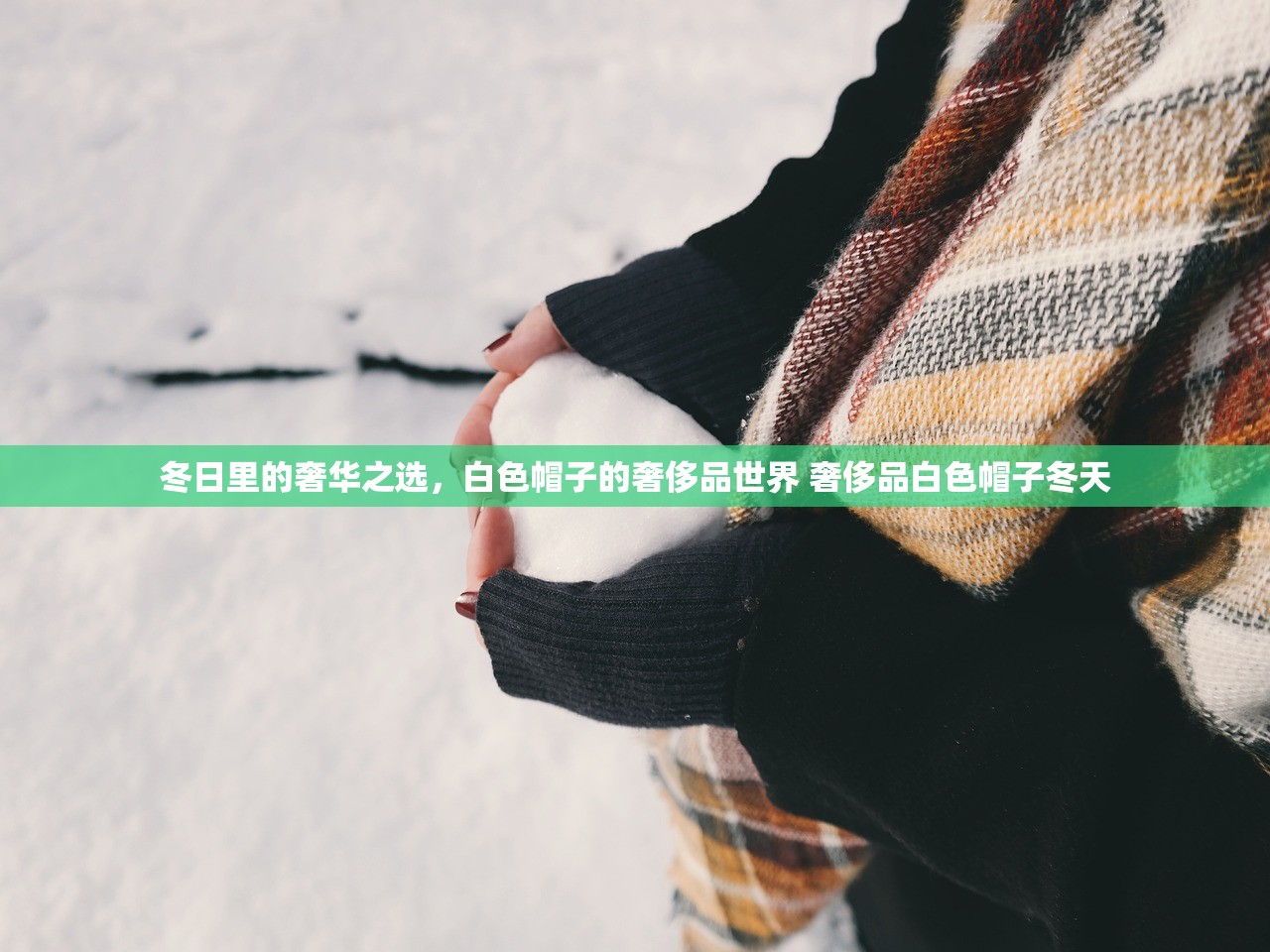 冬日里的奢华之选，白色帽子的奢侈品世界 奢侈品白色帽子冬天
