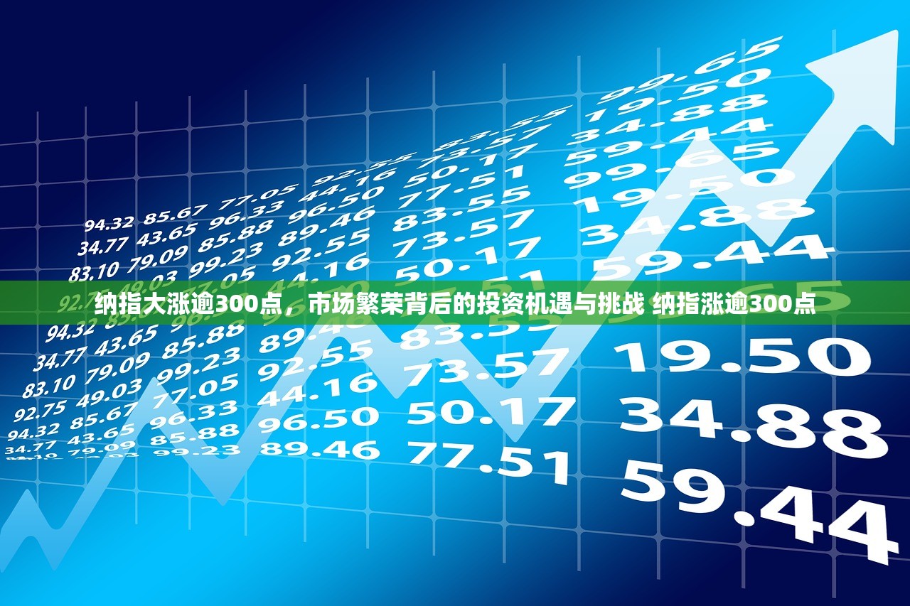 纳指大涨逾300点，市场繁荣背后的投资机遇与挑战 纳指涨逾300点